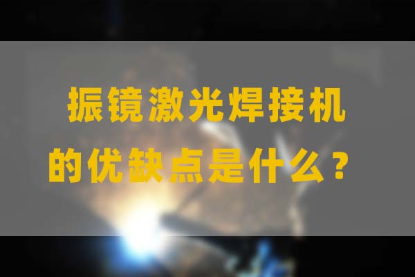 为什么要选择振镜激光焊接，他的优缺点是什么？(图1)